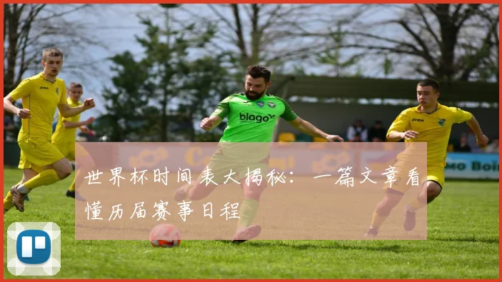 世界杯时间表大揭秘:一篇文章看懂历届赛事日程