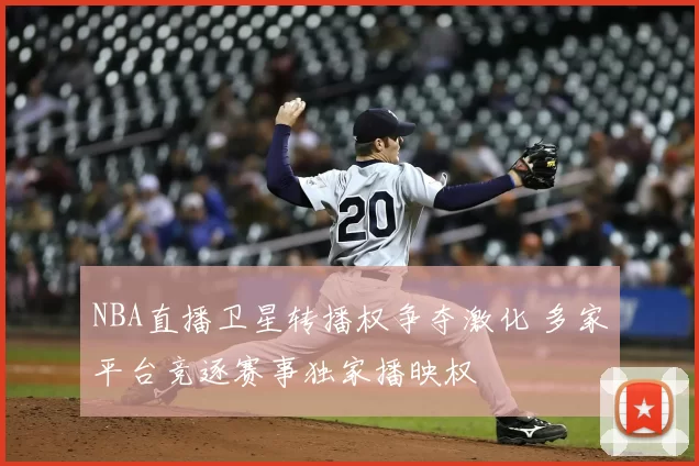 NBA直播卫星转播权争夺激化 多家平台竞逐赛事独家播映权