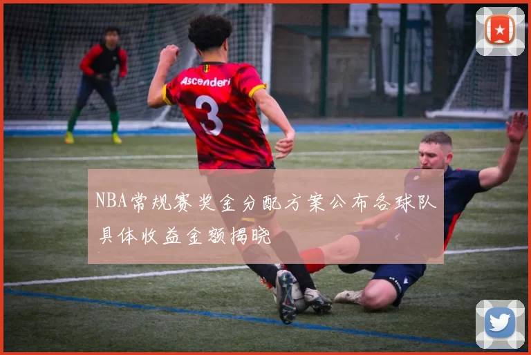 NBA常规赛奖金分配方案公布各球队具体收益金额揭晓