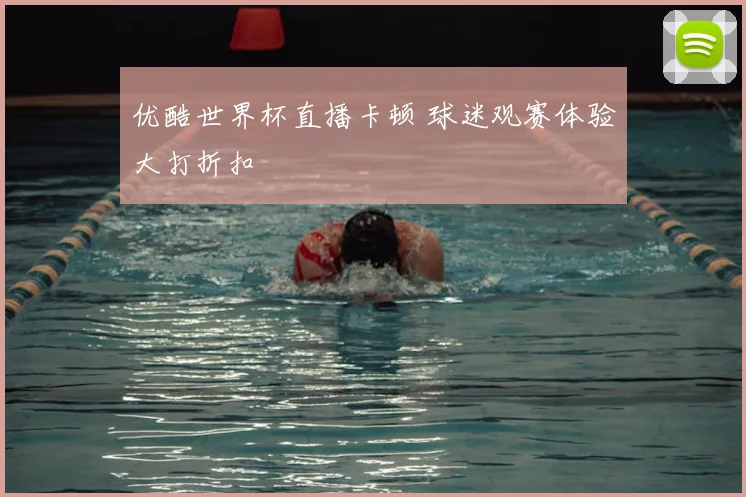 优酷世界杯直播卡顿 球迷观赛体验大打折扣