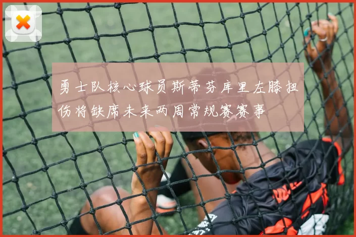 勇士队核心球员斯蒂芬库里左膝扭伤将缺席未来两周常规赛赛事