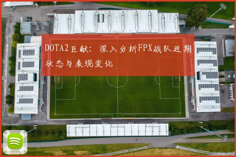 DOTA2巨献：深入分析FPX战队近期状态与表现变化