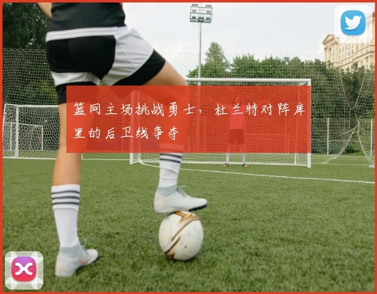 篮网主场挑战勇士,杜兰特对阵库里的后卫线争夺