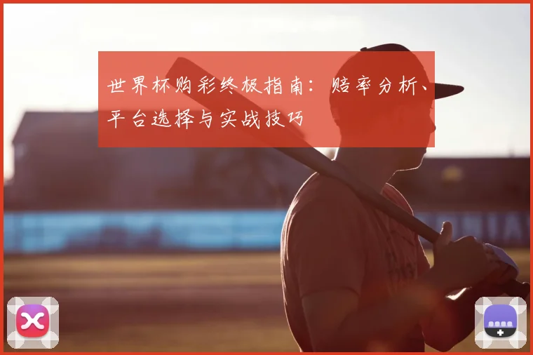 世界杯购彩终极指南：赔率分析、平台选择与实战技巧