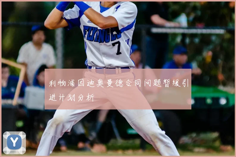 利物浦因迪奥曼德合同问题暂缓引进计划分析
