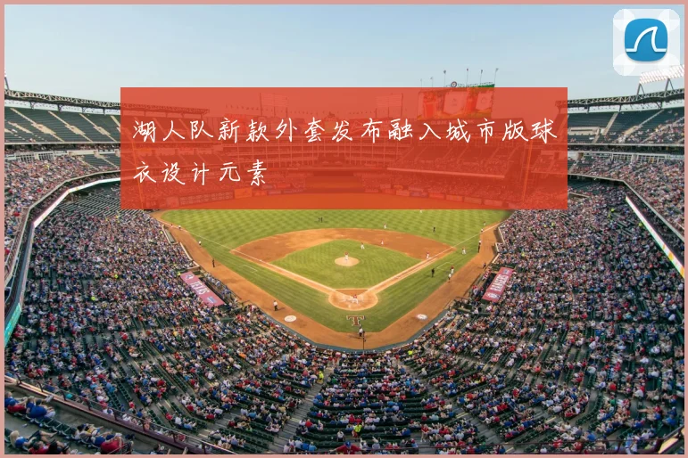湖人队新款外套发布融入城市版球衣设计元素