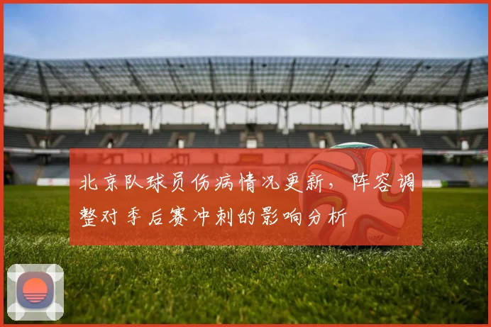 北京队球员伤病情况更新，阵容调整对季后赛冲刺的影响分析
