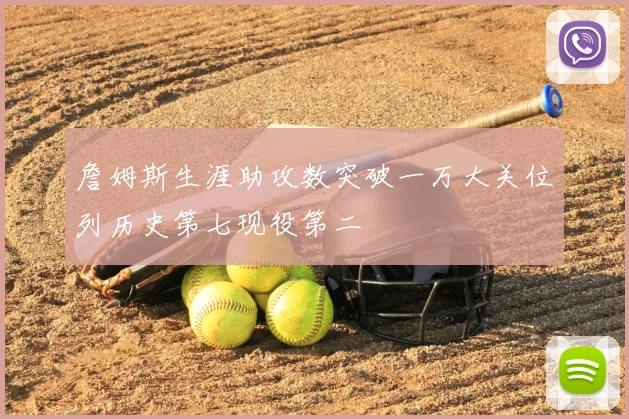詹姆斯生涯助攻数突破一万大关位列历史第七现役第二