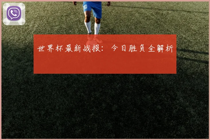 世界杯最新战报：今日胜负全解析