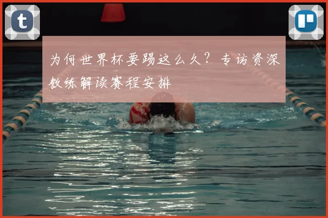 为何世界杯要踢这么久？专访资深教练解读赛程安排