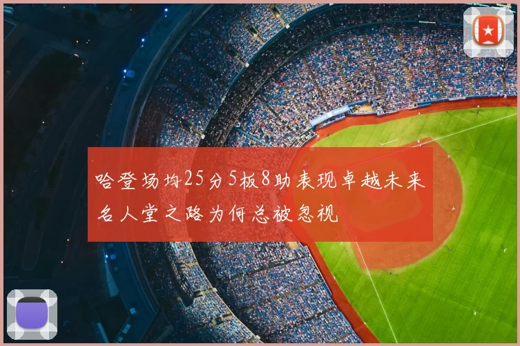 哈登场均25分5板8助表现卓越未来名人堂之路为何总被忽视