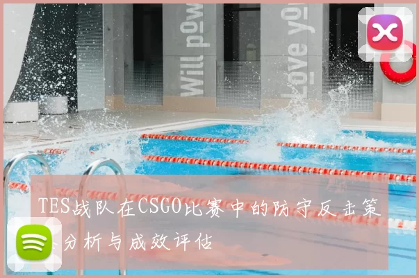 TES战队在CSGO比赛中的防守反击策略分析与成效评估