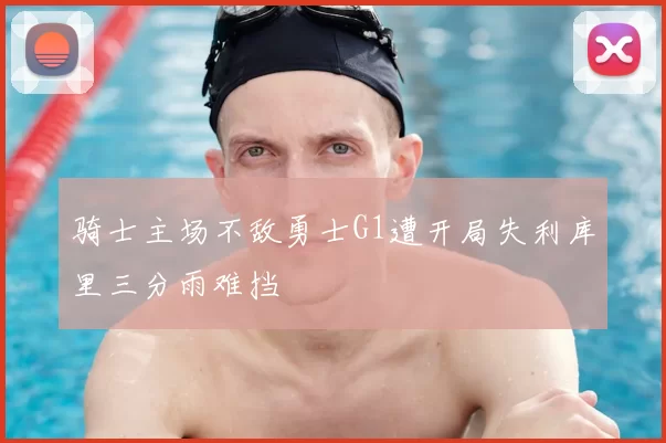 骑士主场不敌勇士G1遭开局失利库里三分雨难挡