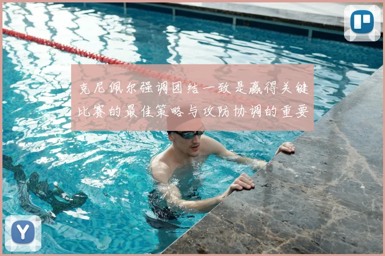 克尼佩尔强调团结一致是赢得关键比赛的最佳策略与攻防协调的重要性