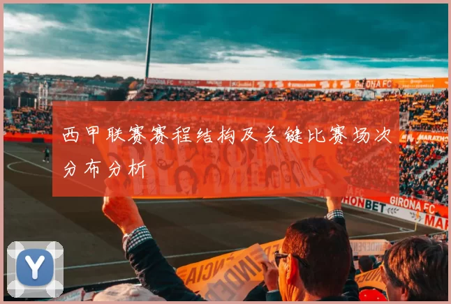 西甲联赛赛程结构及关键比赛场次分布分析