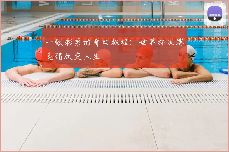 一张彩票的奇幻旅程：世界杯决赛竞猜改变人生