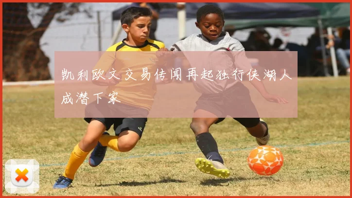 凯利欧文交易传闻再起独行侠湖人成潜下家