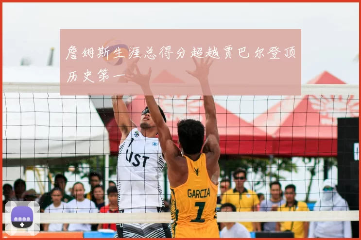 詹姆斯生涯总得分超越贾巴尔登顶历史第一