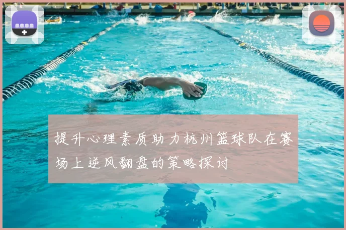 提升心理素质助力杭州篮球队在赛场上逆风翻盘的策略探讨