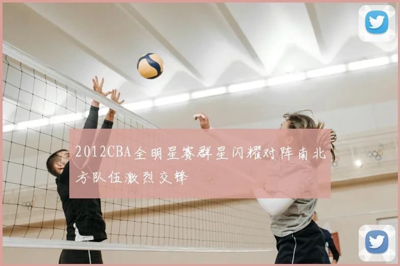2012CBA全明星赛群星闪耀对阵南北方队伍激烈交锋