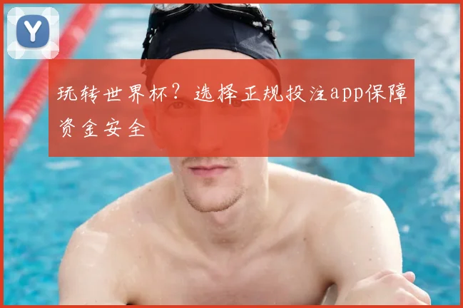 玩转世界杯？选择正规投注app保障资金安全