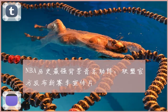 NBA历史最强背景音乐助阵，联盟官方发布新赛季宣传片
