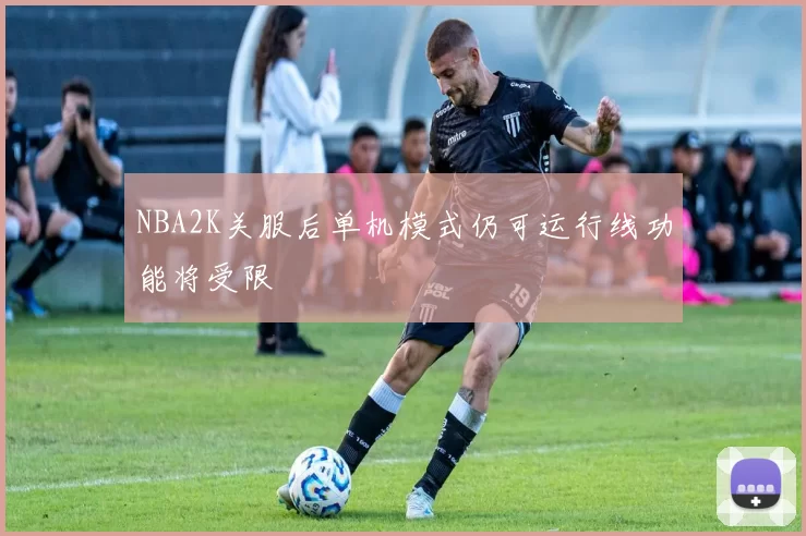 NBA2K关服后单机模式仍可运行线功能将受限