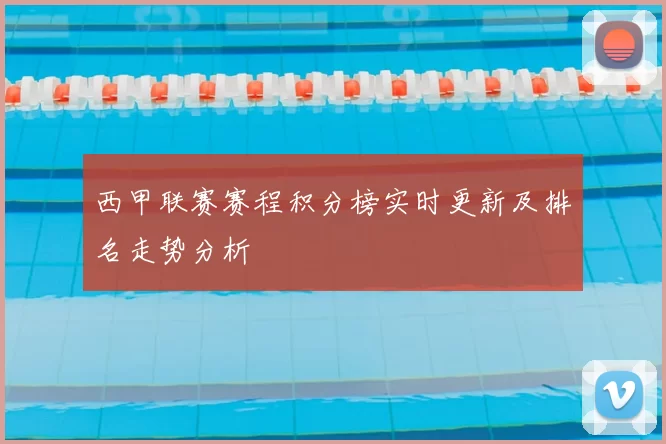西甲联赛赛程积分榜实时更新及排名走势分析