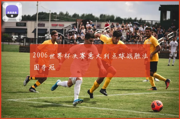 2006世界杯决赛意大利点球战胜法国夺冠