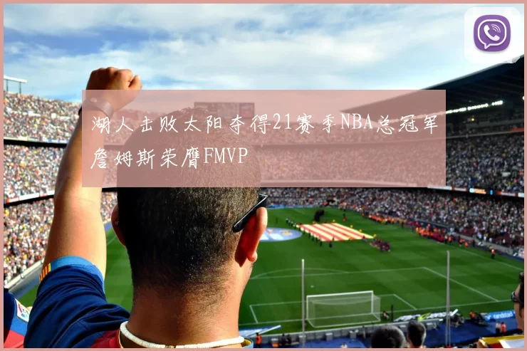湖人击败太阳夺得21赛季NBA总冠军詹姆斯荣膺FMVP