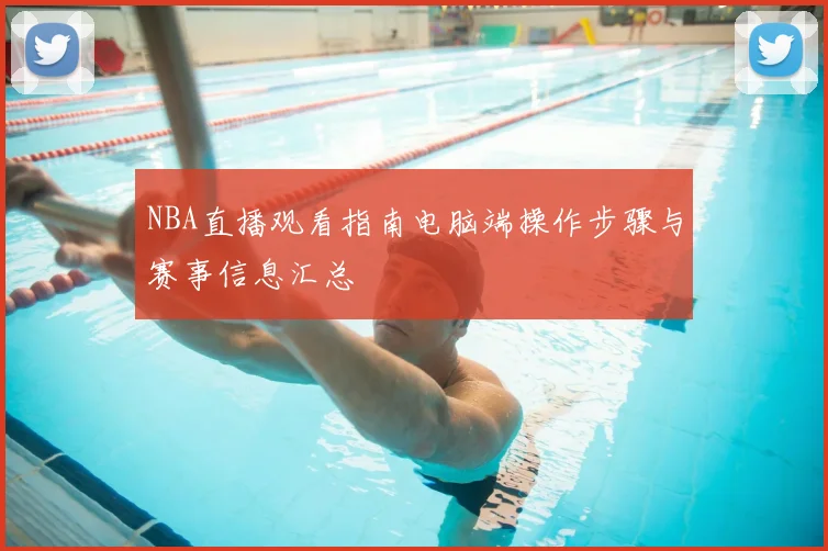 NBA直播观看指南电脑端操作步骤与赛事信息汇总