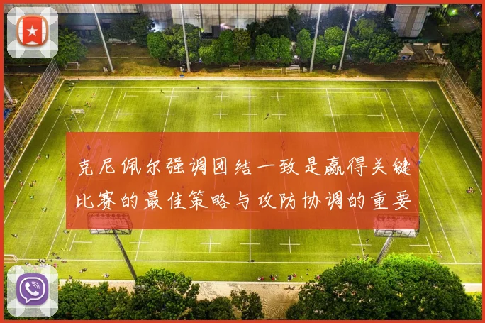 克尼佩尔强调团结一致是赢得关键比赛的最佳策略与攻防协调的重要性