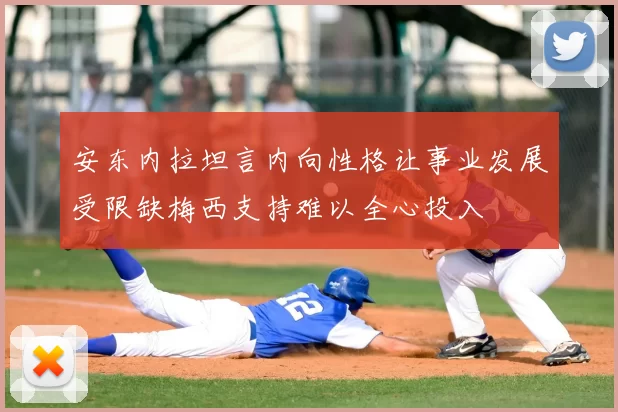 安东内拉坦言内向性格让事业发展受限缺梅西支持难以全心投入