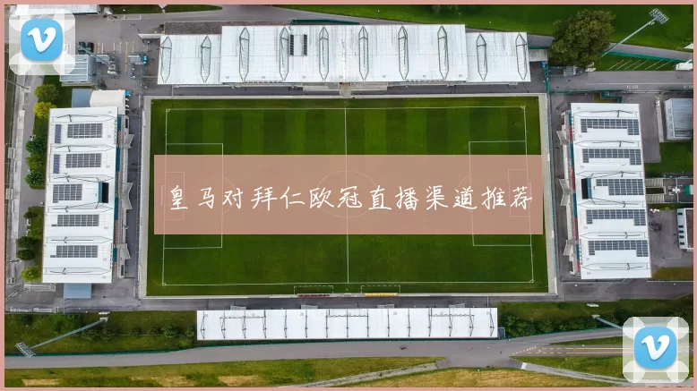 皇马对拜仁欧冠直播渠道推荐