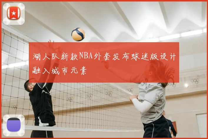 湖人队新款NBA外套发布球迷版设计融入城市元素