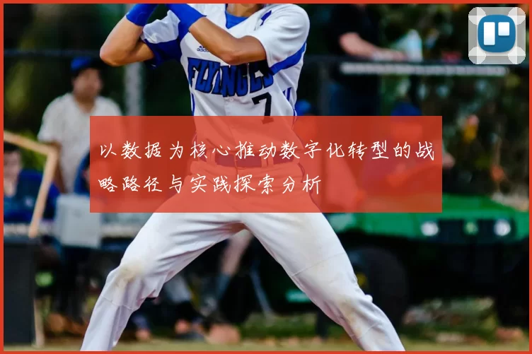 以数据为核心推动数字化转型的战略路径与实践探索分析