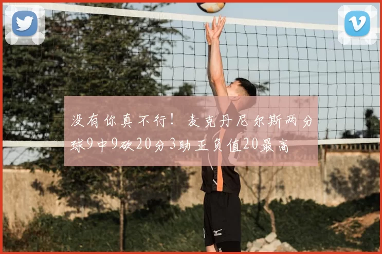 没有你真不行！麦克丹尼尔斯两分球9中9砍20分3助正负值20最高