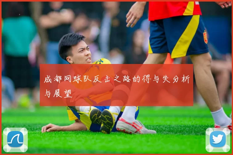 成都网球队反击之路的得与失分析与展望