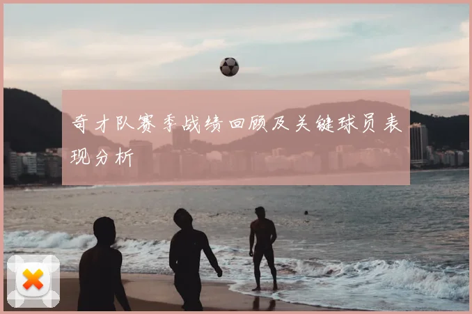 奇才队赛季战绩回顾及关键球员表现分析