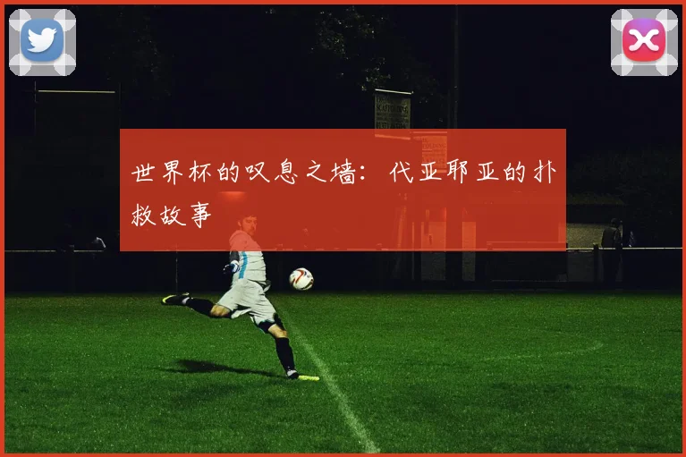 世界杯的叹息之墙：代亚耶亚的扑救故事