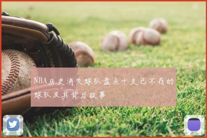 NBA历史消失球队盘点十支已不存的球队及其背后故事