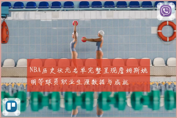 NBA历史状元名单完整呈现詹姆斯姚明等球员职业生涯数据与成就