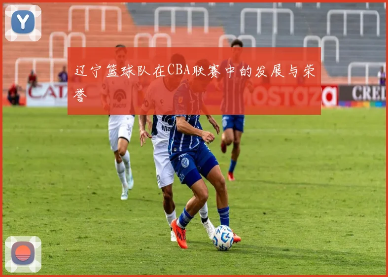 辽宁篮球队在CBA联赛中的发展与荣誉