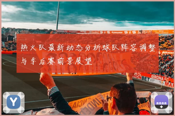 热火队最新动态分析球队阵容调整与季后赛前景展望