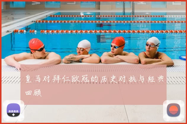 皇马对拜仁欧冠的历史对抗与经典回顾