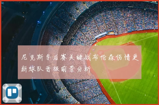 尼克斯季后赛关键战布伦森伤情更新球队晋级前景分析