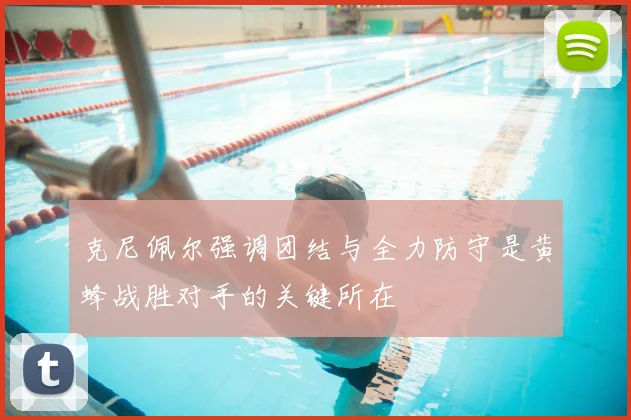 克尼佩尔强调团结与全力防守是黄蜂战胜对手的关键所在