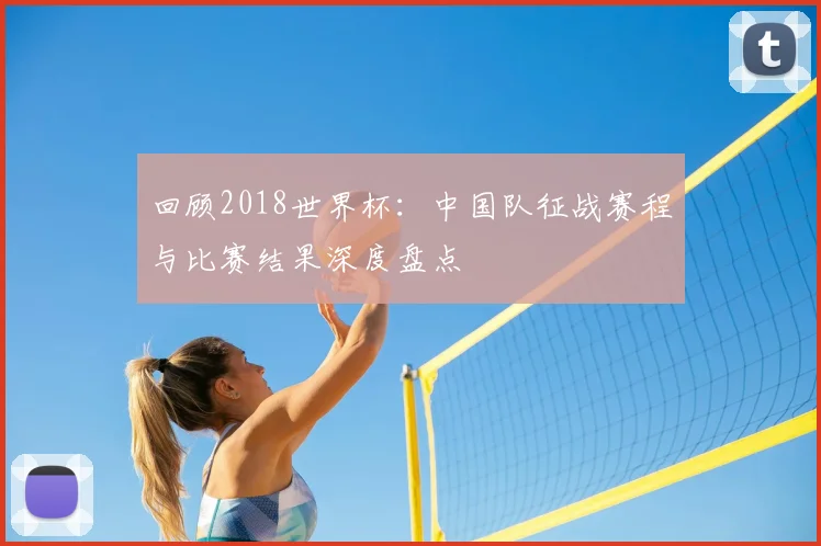回顾2018世界杯：中国队征战赛程与比赛结果深度盘点