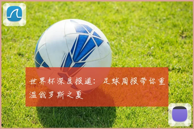 世界杯深度报道：足球周报带你重温俄罗斯之夏