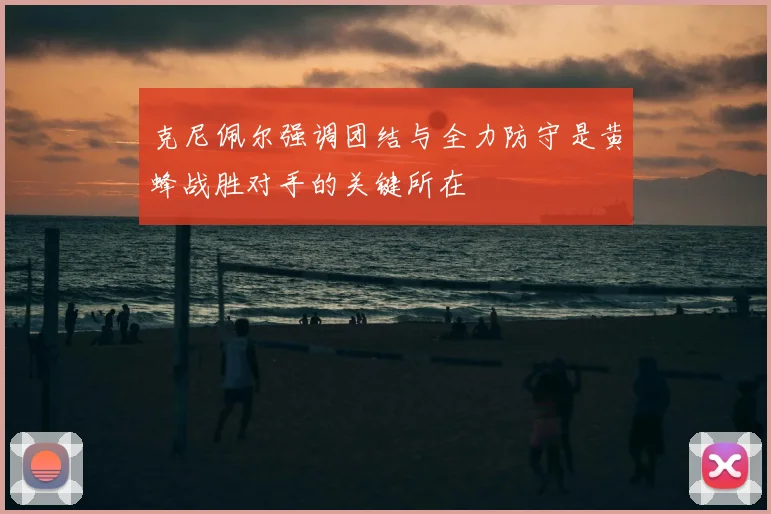 克尼佩尔强调团结与全力防守是黄蜂战胜对手的关键所在